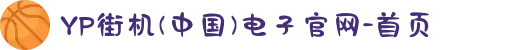 YP街机(中国)电子官网-首页